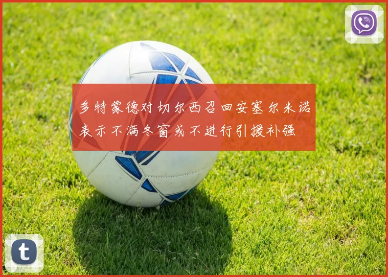 多特蒙德对切尔西召回安塞尔米诺表示不满冬窗或不进行引援补强