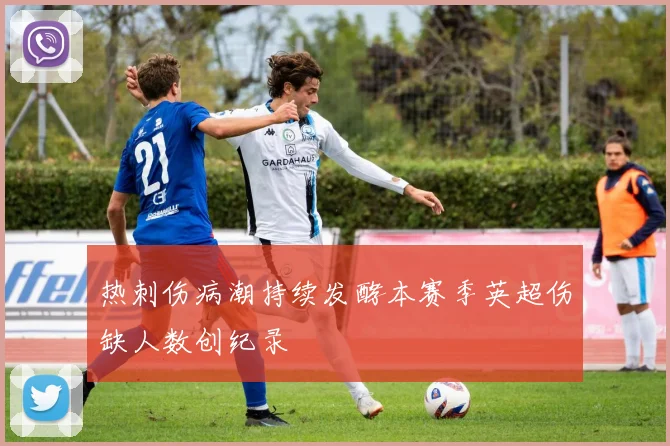 热刺伤病潮持续发酵本赛季英超伤缺人数创纪录