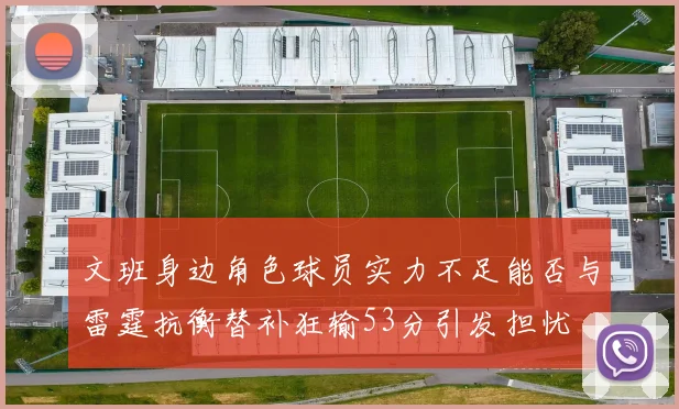 文班身边角色球员实力不足能否与雷霆抗衡替补狂输53分引发担忧