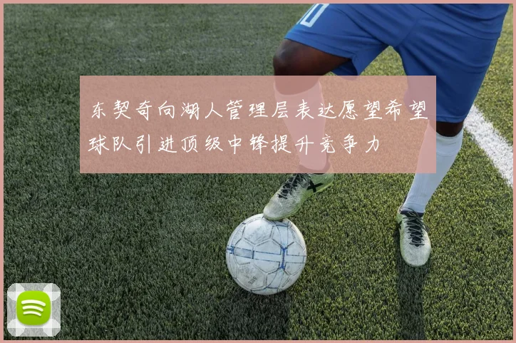 东契奇向湖人管理层表达愿望希望球队引进顶级中锋提升竞争力