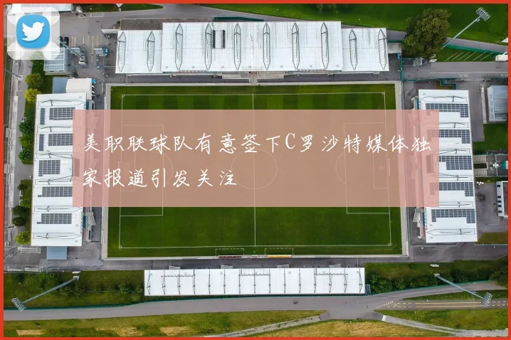 美职联球队有意签下C罗沙特媒体独家报道引发关注