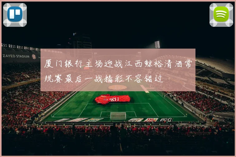 厦门银行主场迎战江西鲸裕清酒常规赛最后一战精彩不容错过