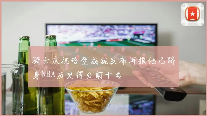 骑士庆祝哈登成就发布海报他已跻身NBA历史得分前十名